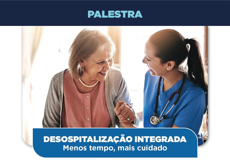 Palestra: Desospitalização Integrada - Menos tempo, mais cuidado